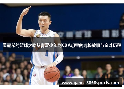 吴冠希的篮球之路从青涩少年到CBA明星的成长故事与奋斗历程