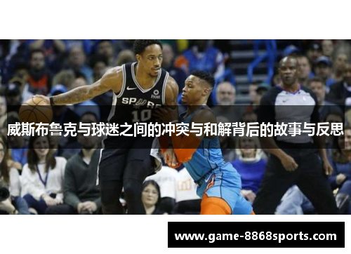 威斯布鲁克与球迷之间的冲突与和解背后的故事与反思