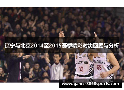辽宁与北京2014至2015赛季精彩对决回顾与分析